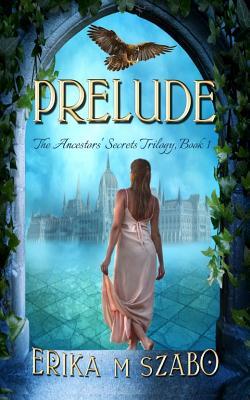Download Prelude: The Ancestors' Secrets Trilogy, Book 1 - Erika M. Szabo | PDF