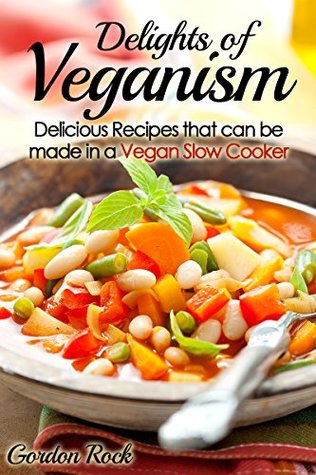 Download Delights of Veganism: Delicious Recipes that can be made in a Vegan Slow Cooker - Gordon Rock | PDF
