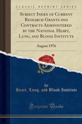 Read online Subject Index of Current Research Grants and Contracts Administered by the National Heart, Lung, and Blood Institute: August 1976 (Classic Reprint) - Heart Lung Institute And file in PDF