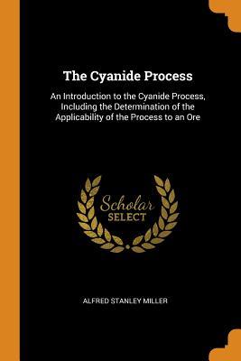 Read online The Cyanide Process: An Introduction to the Cyanide Process, Including the Determination of the Applicability of the Process to an Ore - Alfred Stanley Miller file in PDF