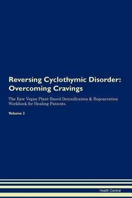 Download Reversing Cyclothymic Disorder: Overcoming Cravings The Raw Vegan Plant-Based Detoxification & Regeneration Workbook for Healing Patients. Volume 3 - Health Central file in PDF