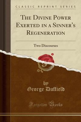 Read The Divine Power Exerted in a Sinner's Regeneration: Two Discourses (Classic Reprint) - George Duffield | PDF