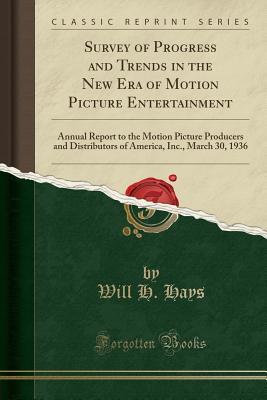 Read online Survey of Progress and Trends in the New Era of Motion Picture Entertainment: Annual Report to the Motion Picture Producers and Distributors of America, Inc., March 30, 1936 (Classic Reprint) - Will H Hays file in PDF