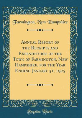 Download Annual Report of the Receipts and Expenditures of the Town of Farmington, New Hampshire, for the Year Ending January 31, 1925 (Classic Reprint) - Farmington New Hampshire file in PDF