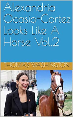 Download Alexandria Ocasio-Cortez Looks Like A Horse Vol.2 - Thomas Washington | PDF