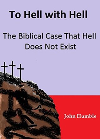 Read online To Hell with Hell - The Biblical Case that Hell Does Not Exist - John Humble | ePub