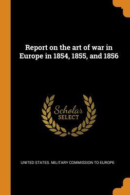 Download Report on the Art of War in Europe in 1854, 1855, and 1856 - United States Military Commission to Eu file in ePub