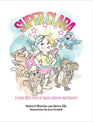 Read SuperClara: A Young Girl's Story of Cancer, Bravery and Courage - Robert Martin | PDF