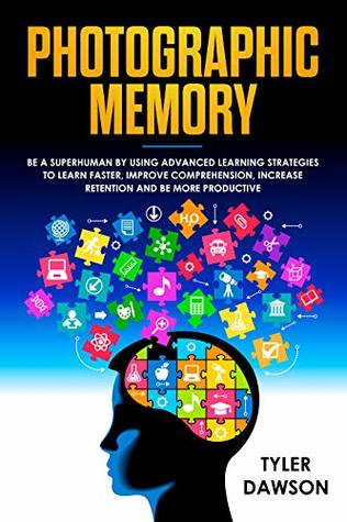 Download PHOTOGRAPHIC MEMORY: BE A SUPERHUMAN BY USING ADVANCED LEARNING STRATEGIES TO LEARN FASTER, IMPROVE COMPREHENSION, INCREASE RETENTION AND BE MORE PRODUCTIVE - Tyler Dawson | PDF