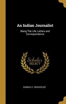 Download An Indian Journalist: Being the Life, Letters and Correspondence - Sambhu C Mookerjee file in ePub