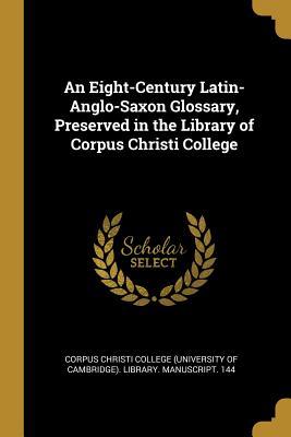 Download An Eight-Century Latin-Anglo-Saxon Glossary, Preserved in the Library of Corpus Christi College - Corpus Christi College (University of Ca file in PDF