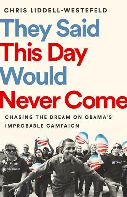Read online They Said This Day Would Never Come: Chasing the Dream on Obama's Improbable Campaign - Chris Liddell-Westefeld file in PDF