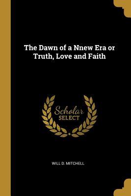Download The Dawn of a Nnew Era or Truth, Love and Faith - Will D Mitchell | PDF