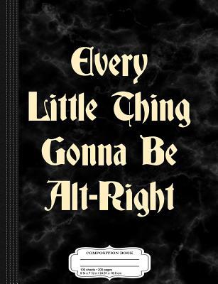 Download Every Little Thing Gonna Be Alt-Right Composition Notebook: College Ruled 93/4 X 71/2 100 Sheets 200 Pages for Writing -  | ePub