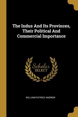 Download The Indus And Its Provinces, Their Political And Commercial Importance - William-Patrick Andrew | ePub