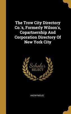 Download The Trow City Directory Co.'s, Formerly Wilson's, Copartnership and Corporation Directory of New York City - Anonymous file in PDF