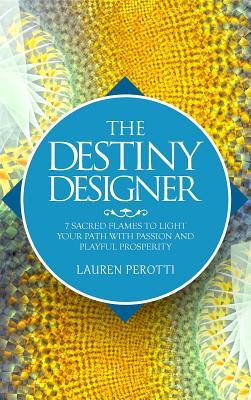 Read The Destiny Designer: 7 Sacred Flames to Light Your Path with Passion and Playful Prosperity - Lauren Perotti | ePub