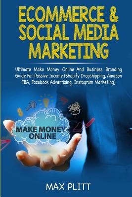 Read Ecommerce & Social Media Marketing: 2 In 1 Bundle: Ultimate Make Money Online And Business Branding Guide For Passive Income (Shopify Dropshipping, Amazon FBA, Facebook Advertising, Instagram Marketing) - Max Plitt | ePub