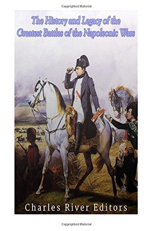 Read online The History and Legacy of the Greatest Battles of the Napoleonic Wars - Charles River Editors | PDF