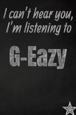 Read online I can't hear you, I'm listening to G-Eazy creative writing lined journal: Promoting band fandom and music creativity through journalingone day at a time - I Like Band Journals | ePub