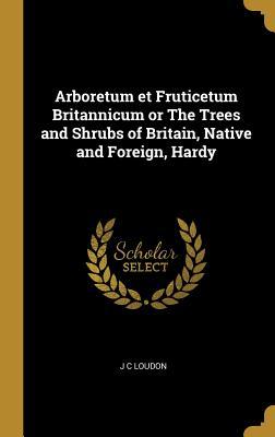 Download Arboretum et Fruticetum Britannicum or The Trees and Shrubs of Britain, Native and Foreign, Hardy - J C Loudon | PDF