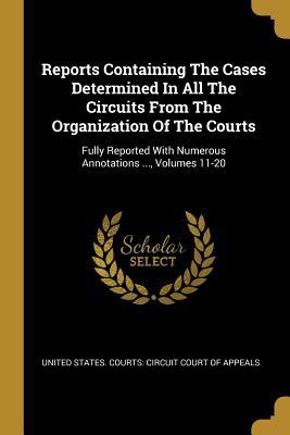 Download Reports Containing The Cases Determined In All The Circuits From The Organization Of The Courts: Fully Reported With Numerous Annotations , Volumes 11-20 - United States Courts Circuit Court of | PDF
