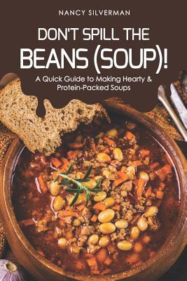 Read Don't Spill the Beans (Soup)!: A Quick Guide to Making Hearty & Protein-Packed Soups - Nancy Silverman file in PDF