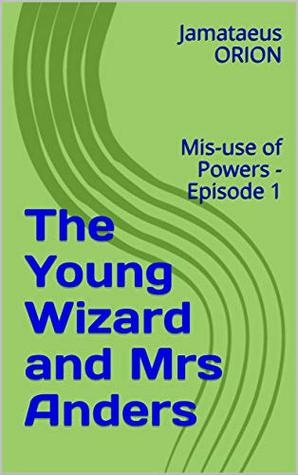 Read The Young Wizard and Mrs Anders: Mis-use of Powers - Episode 1 - Jamataeus Orion file in ePub
