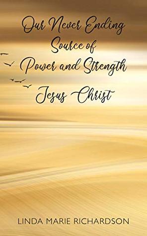 Read Our Never Ending Source of Power and Strength Jesus Christ - Linda Marie Richardson | ePub
