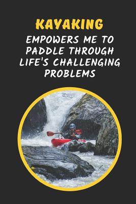 Read Kayaking Empowers Me To Paddle Through Life's Challenging Problems: Novelty Lined Notebook Journal Perfect Gift Item - Joy Books Hub file in PDF