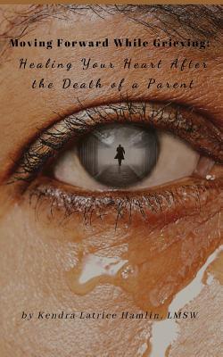 Read Moving Forward While Grieving: Healing Your Heart After the Death of a Parent - Kendra L Hamlin Lmsw file in PDF