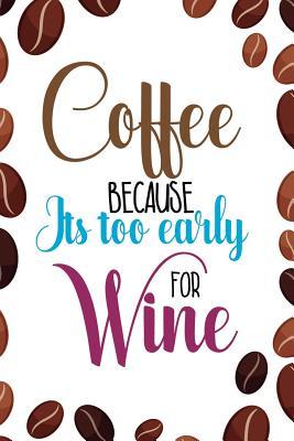 Read online Coffee Because Its Too Early For Wine: Blank Lined Notebook Journal Diary Composition Notepad 120 Pages 6x9 Paperback ( Coffee Lover Gift ) (Grain Coffee) - Donald Burton | PDF
