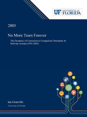 Download No More Tears Forever: The Dynamics of Conversion to Evangelical Christianity by Bolivian Aymara (1941-2002) - Ian Granville file in ePub