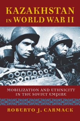 Read online Kazakhstan in World War II: Mobilization and Ethnicity in the Soviet Empire - Roberto J Carmack | ePub