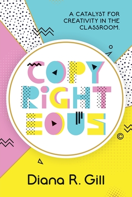 Download Copyrighteous: A Catalyst for Creativity in the Classroom - Diana Gill file in ePub
