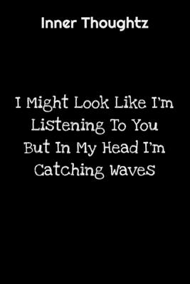 Read Inner Thoughtz: I Might Look Like I'm Listening To You But In My Head I'm Catching Waves: 100 Page Lined Notebook - Innerthoughtz Publishing file in ePub
