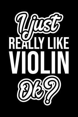 Read Online I Just Really Like Violin Ok?: Christmas Gift for Violin lover Funny Violin Journal Nice 2019 Christmas Present for Violin 6x9inch 120 pages - Violin Lover Funny Journals | PDF
