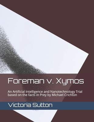 Read Online Foreman v. Xymos: A Nanotechnology Trial based the facts in Prey by Michael Crichton - Victoria Sutton file in ePub